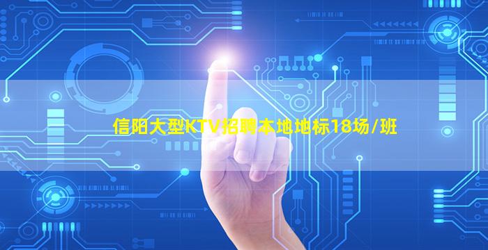 信阳大型KTV招聘本地地标18场/班